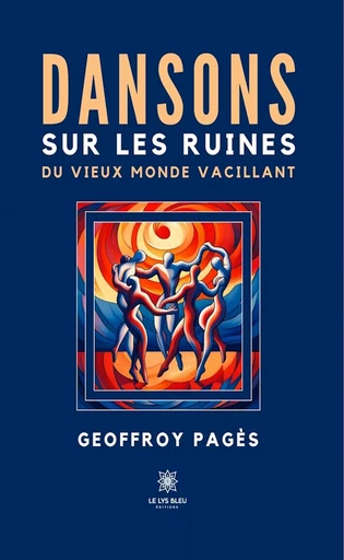 Dansons sur les ruines du vieux monde vacillant - Geoffroy Pagès - Le Lys Bleu Éditions