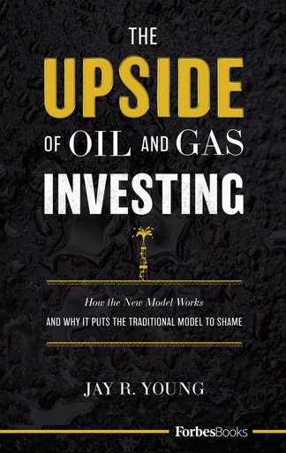 The Upside Of Oil And Gas Investing - Jay R. Young - Forbes Books