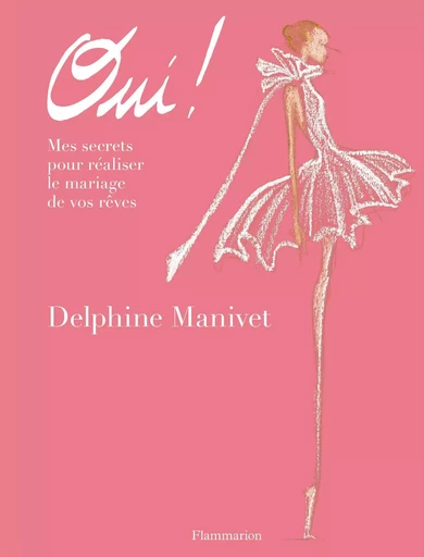 Oui ! Mes secrets pour réaliser le mariage de vos rêves - Delphine Manivet - Flammarion