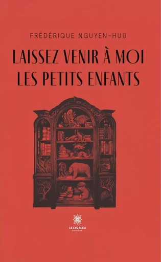 Laissez venir à moi les petits enfants - Frédérique Nguyen-Huu - Le Lys Bleu Éditions