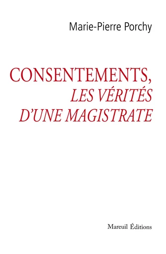 CONSENTEMENTS Les vérités d’une magistrate - Marie-Pierre Porchy - Mareuil Éditions