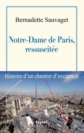 Notre-Dame de Paris, ressuscitée - Bernadette Sauvaget - Fayard