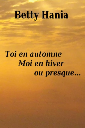 Toi en automne, moi en hiver... ou presque - Betty Hania - Librinova