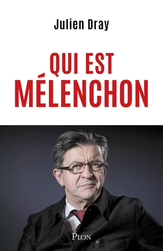 Qui est Mélenchon. Par Julien Dray : une amitié personnelle et politique brisée sur fond de dérive de la gauche française - Julien Dray - Place des éditeurs