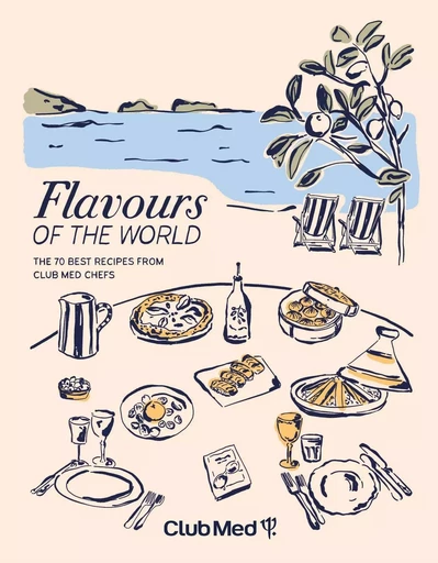 Flavours of the world - The 70 best recipes from Club Med chefs -  Club Med - LEC communication (A.Ducasse)