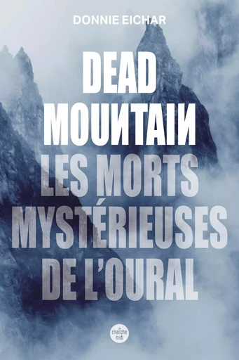 Dead Mountain. Les morts mystérieuses de l'Oural - Donnie EICHAR, J.C. GABEL - Cherche Midi