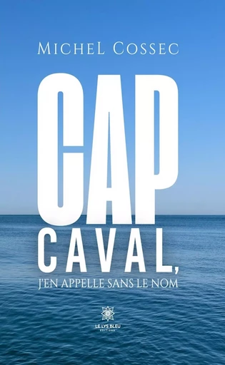 Cap Caval, j’en appelle sans le nom - Michel Cossec - Le Lys Bleu Éditions