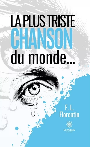 La plus triste chanson du monde… - F. L. Florentin - Le Lys Bleu Éditions