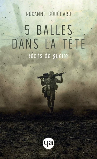 5 balles dans la tête – récits de guerre - Roxanne Bouchard - Québec Amérique