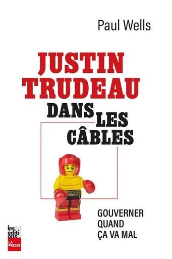 Justin Trudeau dans les câbles - Paul Wells - Groupe Fides Inc. - Éditions La Presse