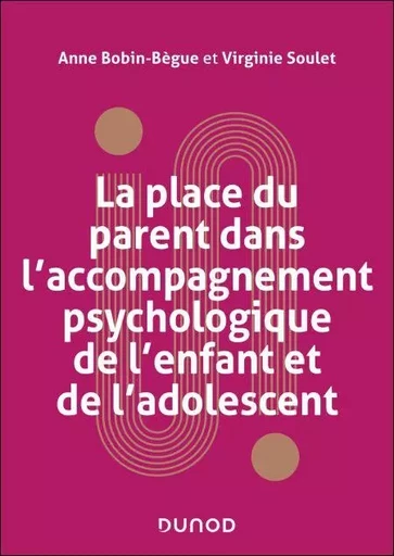 La place du parent dans l'accompagnement psychologique de l'enfant et de l'adolescent - Anne Bobin-Bègue, Virginie Soulet - Dunod