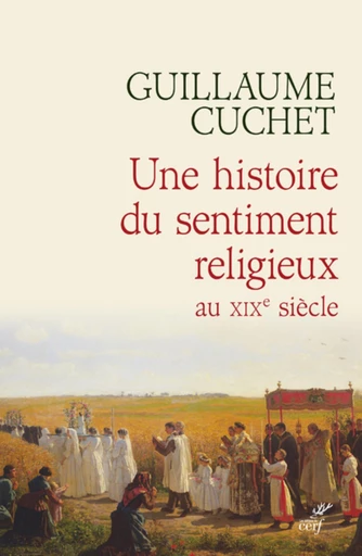 UNE HISTOIRE DU SENTIMENT RELIGIEUX AU XIXE SIECLE -  CUCHET GUILLAUME - Editions du Cerf