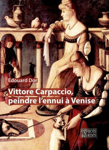 Vittore Carpaccio, peindre l'ennui à Venise - Edouard Dor - Espaces et signes