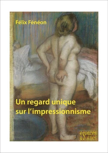 Un regard unique sur l'impressionnisme - Félix Fénéon - Espaces et signes