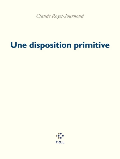 Une disposition primitive - Claude Royet-Journoud - POL Editeur