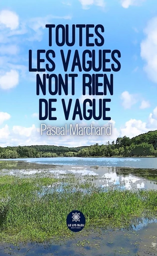 Toutes les vagues n’ont rien de vague - Pascal Marchand - Le Lys Bleu Éditions