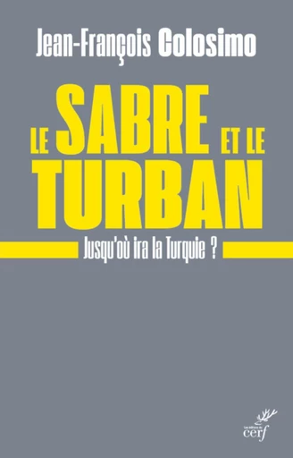 LE SABRE ET LE TURBAN. JUSQU'OU IRA LA TURQUIE - Jean-François Colosimo - Editions du Cerf