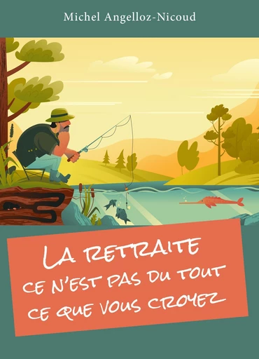 La retraite : ce n'est pas du tout ce que vous croyez - Michel Angelloz-Nicoud - Librinova