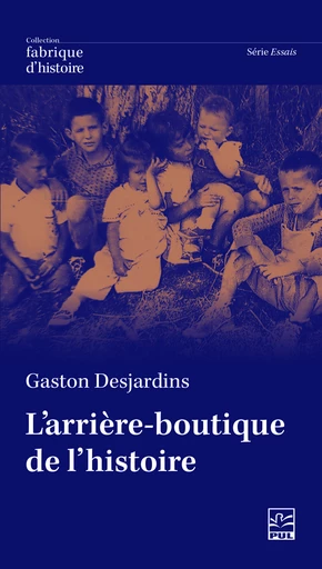 L’arrière-boutique de l’histoire - Gaston Desjardins - Presses de l'Université Laval