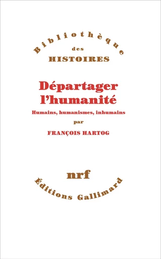 Départager l'humanité. Humains, humanismes, inhumains - François Hartog - Editions Gallimard