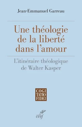 UNE THEOLOGIE DE LA LIBERTE DANS L'AMOUR - L'ITINERAIRE THEOLOGIQUE DE WALTER KASPER -  GARREAU JEAN-EMMANUEL - Editions du Cerf