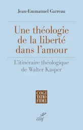 UNE THEOLOGIE DE LA LIBERTE DANS L'AMOUR - L'ITINERAIRE THEOLOGIQUE DE WALTER KASPER