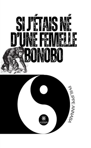 Si j’étais né d’une femelle bonobo - Philippe Annaba - Le Lys Bleu Éditions