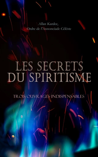 Les Secrets du Spiritisme: Trois Ouvrages Indispensables - Allan Kardec, Ordre de l'Annonciade Céléste - Éditions Omnibus Classiques