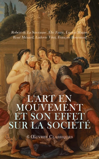 L'Art en Mouvement et son Effet sur la Société: 6 Œuvres Classiques - Robert de la Sizeranne, Elie Faure, Lucien Magne, René Ménard, Ludovic Vitet, François Bournand - Éditions Omnibus Classiques