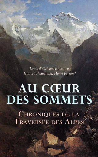 Au Cœur des Sommets: Chroniques de la Traversée des Alpes - Louis d' Orléans-Bragance, Honoré Beaugrand, Henri Ferrand - Éditions Omnibus Classiques