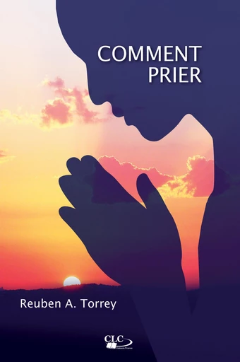 Comment prier - Reuben Archer Torrey - Editions CLC France