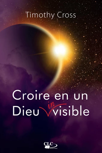 Croire en un Dieu invisible - Timothy Cross - Editions CLC France