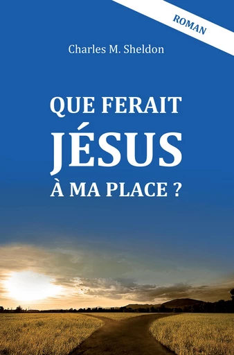 Que ferait Jésus à ma place ? - Charles M. Sheldon - Editions CLC France