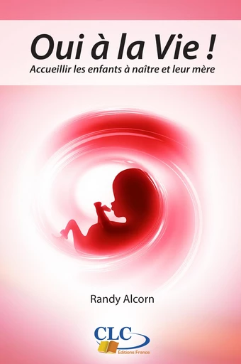 Oui à la vie - Randy Alcorn - Editions CLC France