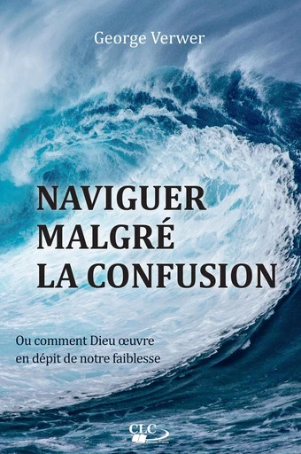 Naviguer malgré la confusion - George Verwer - Editions CLC France