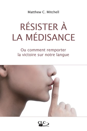 Résister à la médisance - Matthew C. Mitchell - Editions CLC France