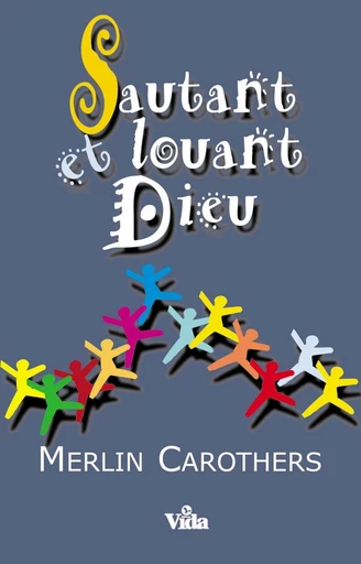 Sautant et louant Dieu - Merlin Carothers - Editions Vida