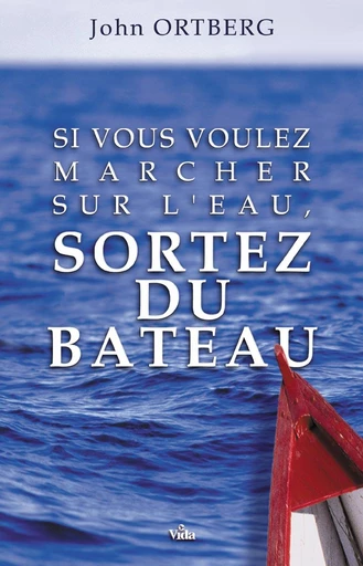 Si vous voulez marcher sur l’eau, sortez du bateau - John Ortberg - Editions Vida