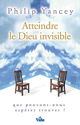 Atteindre le Dieu invisible - Philip Yancey - Editions Vida