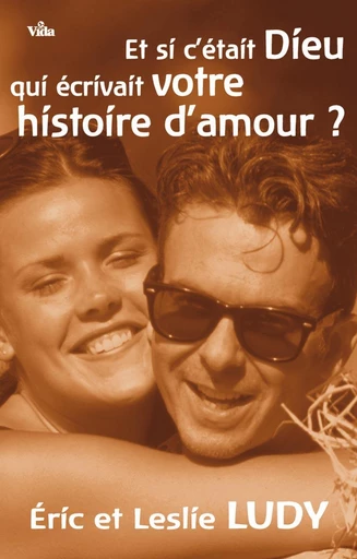 Et si c’était Dieu qui écrivait votre histoire d’amour ? - Eric Ludy, Leslie Ludy - Editions Vida