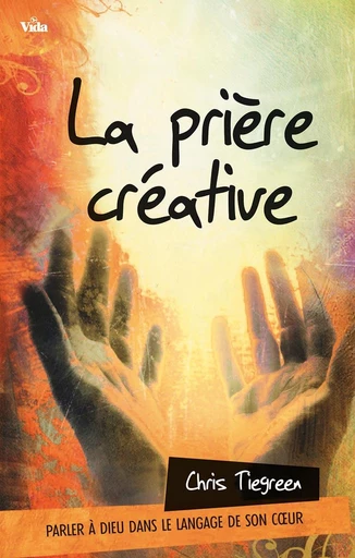 La prière créative - Chris Tiegreen - Editions Vida