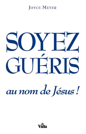 Soyez guéris au nom de Jésus ! - Joyce Meyer - Editions Vida