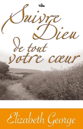 Suivre Dieu de tout votre coeur - Elizabeth GEORGE - Editions Vida