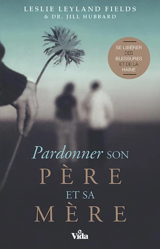 Pardonner son père et sa mère - Leslie Leyland Fields, Jill Hubbard - Editions Vida