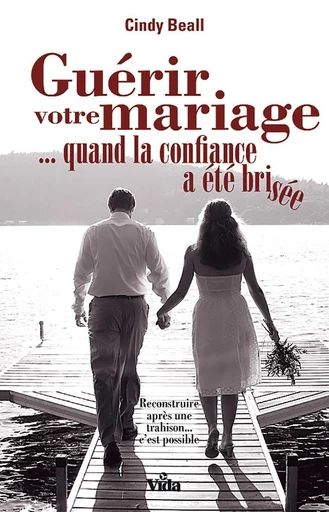 Guérir votre mariage... quand la confiance a été brisée - Cindy Beall - Editions Vida