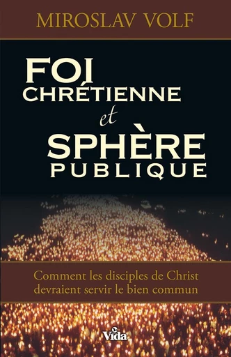 Foi chrétienne et sphère publique - Miroslav Volf - Editions Vida