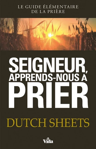 Seigneur, apprends-nous à prier - Dutch Sheets - Editions Vida