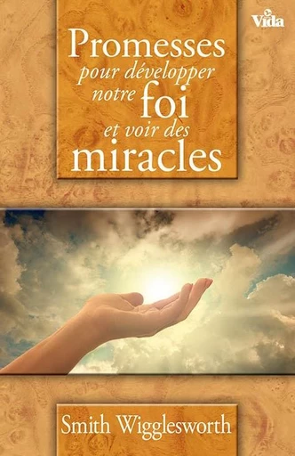 Promesses pour développer notre foi et voir des miracles - Smith Wigglesworth - Editions Vida