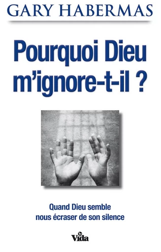 Pourquoi Dieu m’ignore-t-il ? - Gary Habermas - Editions Vida