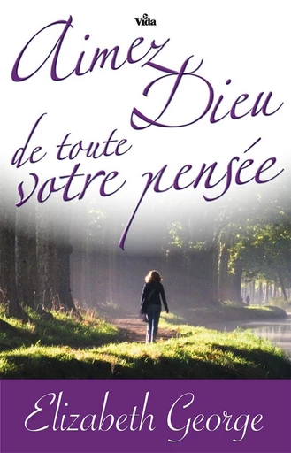 Aimez Dieu de toute votre pensée - Elizabeth GEORGE - Editions Vida